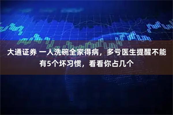 大通证券 一人洗碗全家得病,多亏医生提醒不能有5个坏习惯,看看你占几个