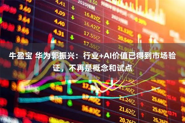 牛盈宝 华为郭振兴：行业+AI价值已得到市场验证，不再是概念和试点