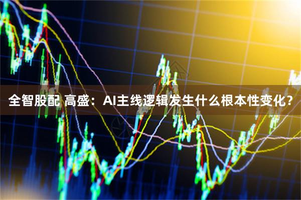 全智股配 高盛：AI主线逻辑发生什么根本性变化？