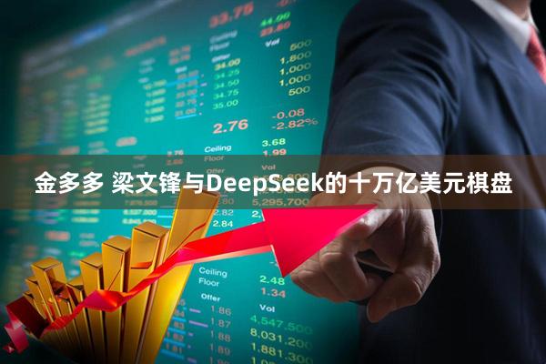 金多多 梁文锋与DeepSeek的十万亿美元棋盘