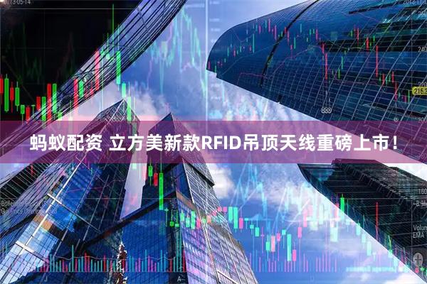 蚂蚁配资 立方美新款RFID吊顶天线重磅上市！