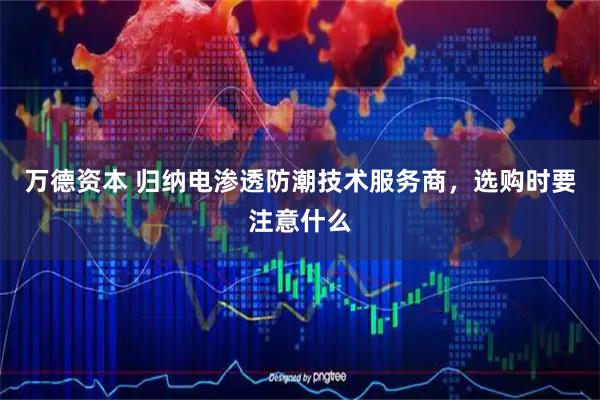 万德资本 归纳电渗透防潮技术服务商，选购时要注意什么