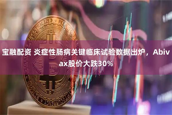 宝融配资 炎症性肠病关键临床试验数据出炉，Abivax股价大跌30%