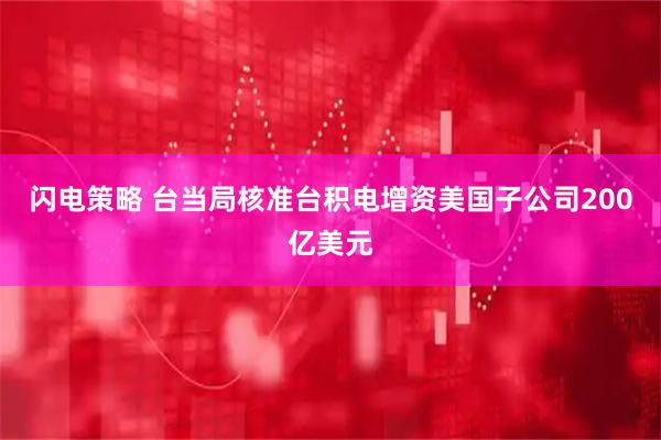 闪电策略 台当局核准台积电增资美国子公司200亿美元