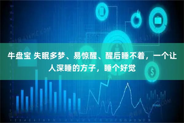 牛盘宝 失眠多梦、易惊醒、醒后睡不着，一个让人深睡的方子，睡个好觉